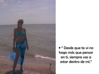 “  Desde que te vi no hago más que pensar en ti, siempre vas a estar dentro de mí.” 