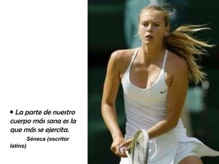 La parte de nuestro cuerpo más sana es la que más se ejercita.  Séneca (escritor latino) 