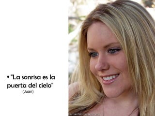 "La sonrisa es la puerta del cielo"   (Juan)  