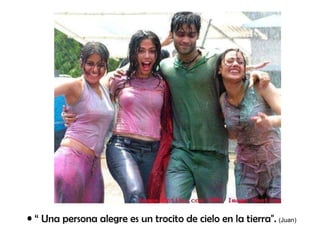 “  Una persona alegre es un trocito de cielo en la tierra".   (Juan) 