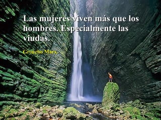 Las mujeres viven más que los hombres. Especialmente las viudas. Groucho Marx.  