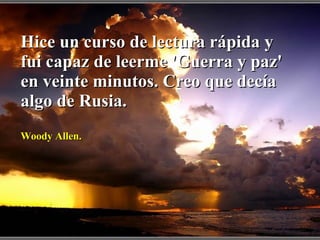 Hice un curso de lectura rápida y fui capaz de leerme 'Guerra y paz' en veinte minutos. Creo que decía algo de Rusia. Woody Allen. 