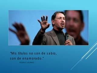 “Mis títulos no s on de s a bio,
s on de ena m ora do.”
P E D R O S A L IN A S
 