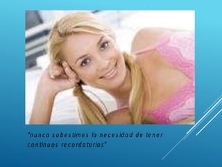 “nunc a s ube s tim e s la ne c e s idad de te ne r
c ontinuos re c ordatorios”
 