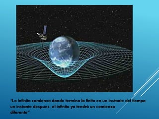 “Lo infinito comienza donde termina lo finito en un instante del tiempo;
un instante despues, el infinito ya tendrá un comienzo
diferente”
 