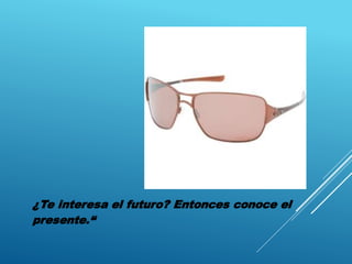 ¿Te interesa el futuro? Entonces conoce el
presente.“
 