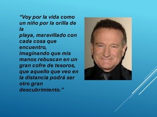 “Voy por la vida como
un niño por la orilla de
la
playa, maravillado con
cada cosa que
encuentro,
imaginando que mis
manos rebuscan en un
gran cofre de tesoros,
que aquello que veo en
la distancia podrá ser
otro gran
descubrimiento.”
 