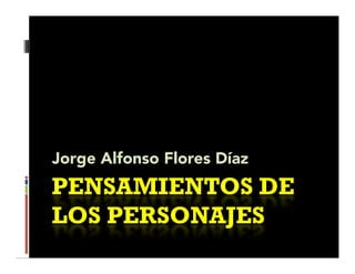 J
Jorge Alf
      Alfonso Fl
              Flores Dí
                     Díaz
PENSAMIENTOS DE
LOS PERSONAJES
 OS    SON J S
 