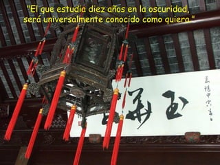"El que estudia diez años en la oscuridad,
será universalmente conocido como quiera."
 