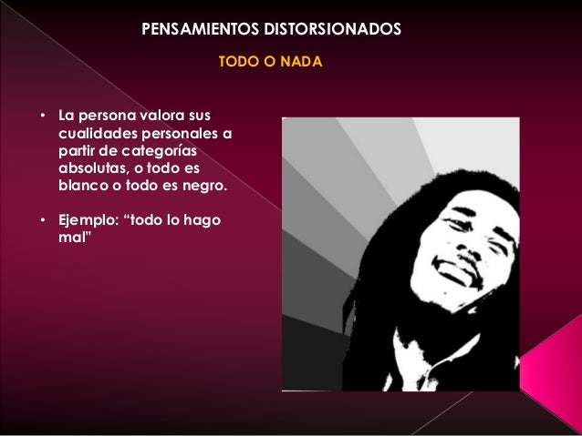 PENSAMIENTOS DISTORSIONADOS
TODO O NADA
• La persona valora sus
cualidades personales a
partir de categorías
absolutas, o ...