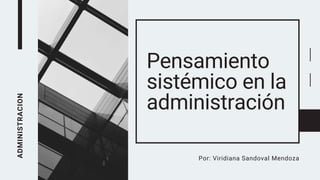ADMINISTRACION
Pensamiento
sistémico en la
administración
Por: Viridiana Sandoval Mendoza
 