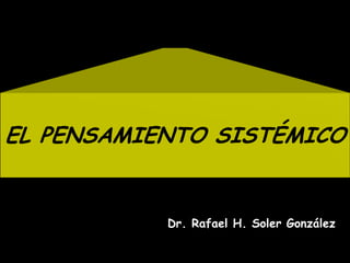 EL PENSAMIENTO SISTÉMICO
Dr. Rafael H. Soler González
 
