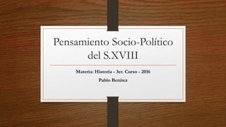 Pensamiento Socio-Político
del S.XVIII
Materia: Historia - 3er. Curso - 2016
Pablo Benítez
 