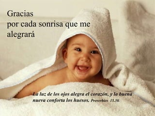 La luz de los ojos alegra el corazón, y la buena nueva conforta los huesos.  Proverbios  15.30. Gracias  por cada sonrisa que me alegrará 