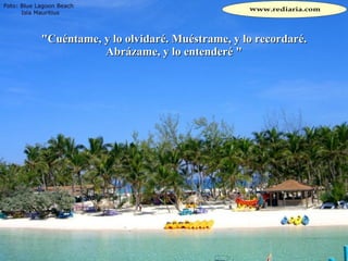 "Cuéntame, y lo olvidaré. Muéstrame, y lo recordaré. Abrázame, y lo entenderé " 