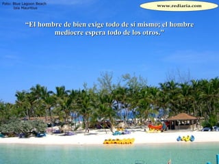 “ El hombre de bien exige todo de sí mismo; el hombre mediocre espera todo de los otros." 