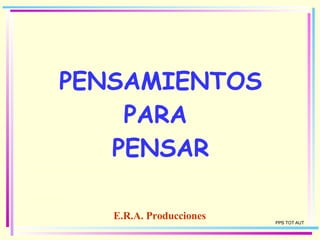 PENSAMIENTOS PARA  PENSAR E.R.A. Producciones PPS TOT AUT 