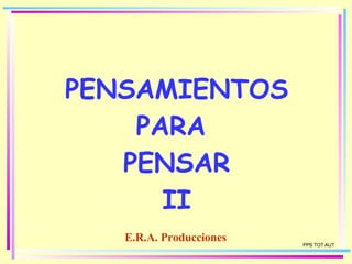 PENSAMIENTOS PARA  PENSAR II E.R.A. Producciones PPS TOT AUT 