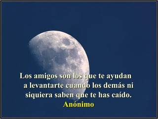 Los amigos son los que te ayudan  a levantarte cuando los demás ni siquiera saben que te has caído. Anónimo 