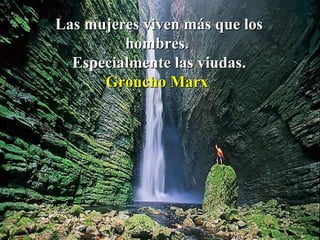 Las mujeres viven más que los hombres.  Especialmente las viudas. Groucho Marx  