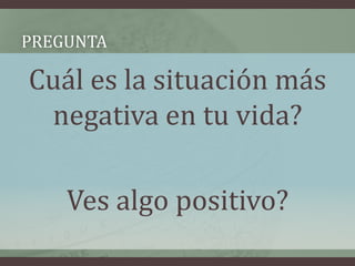 Pregunta Cuál es la situación más negativa en tu vida?Ves algo positivo?