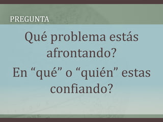 Pregunta Qué problema estás afrontando?En “qué” o “quién” estas confiando?
