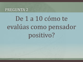 Pregunta 2De 1 a 10 cómo te evalúas como pensador positivo?