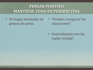 Pensar positivo mantiene todo en perspectiva No hagas montañas de granos de arenaTiendes a exagerar las situaciones?Generalmente son las malas verdad?