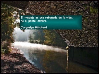 El trabajo es una rebanada de la vida,  no el pastel entero.  Jacquelyn Mitchard 