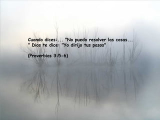 Cuando dices:... "No puedo resolver las cosas... " Dios te dice: "Yo dirijo tus pasos"  (Proverbios 3:5-6) 