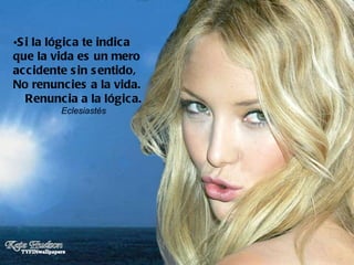 Si la lógica te indica que la vida es un mero accidente sin sentido,  No renuncies a la vida. Renuncia a la lógica. Eclesiastés 