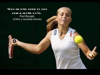 Una amistad noble es una obra maestra a dúo.   Paul Bourget, Crítico y novelista francés 