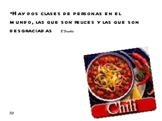 Hay dos clases de personas en el mundo, las que son felices y las que son desgraciadas  B Franklin 