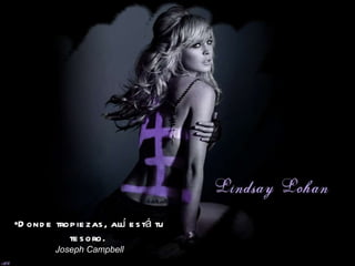 Donde tropiezas, allí está tu tesoro.  Joseph Campbell 