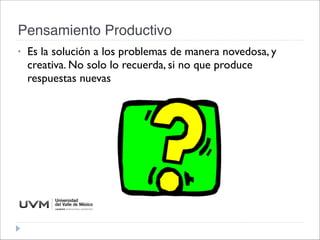 Pensamiento Productivo
• Es la solución a los problemas de manera novedosa, y
creativa. No solo lo recuerda, si no que produce
respuestas nuevas
 