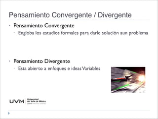 Pensamiento Convergente / Divergente
• Pensamiento Convergente
• Engloba los estudios formales para darle solución aun problema



• Pensamiento Divergente
• Esta abierto a enfoques e ideasVariables
 