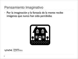 Pensamiento Imaginativo
• Por la imaginación y la fantasía de la mente recibe
imágenes que nunca han sido percibidas
 