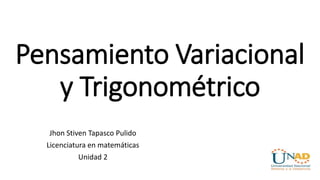 Pensamiento Variacional
y Trigonométrico
Jhon Stiven Tapasco Pulido
Licenciatura en matemáticas
Unidad 2
 