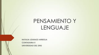 PENSAMIENTO Y
LENGUAJE
NATALIA LIZARAZO ARREOLA
CONTADURIA II
UNIVERSIDAD DEL SINU
 