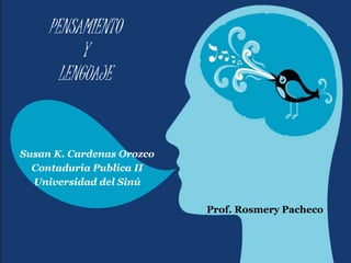PENSAMIENTO
Y
LENGUAJE
Susan K. Cardenas Orozco
Contaduría Publica II
Universidad del Sinú
Prof. Rosmery Pacheco
 