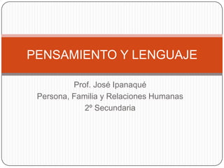 Prof. José Ipanaqué Persona, Familia y Relaciones Humanas 2º Secundaria PENSAMIENTO Y LENGUAJE 