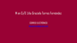 M en CyTE Lilia Graciela Torres Fernández
CORREO ELECTRÓNICO
liliagtorres@gmail.com
 