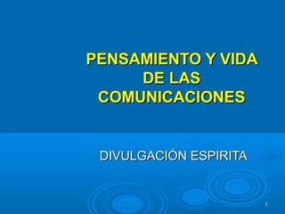 PENSAMIENTO Y VIDAPENSAMIENTO Y VIDA
DE LASDE LAS
COMUNICACIONESCOMUNICACIONES
DIVULGACIÓN ESPIRITADIVULGACIÓN ESPIRITA
11
 