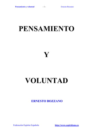 Pensamiento y voluntad       -1-         Ernesto Bozzano




      PENSAMIENTO


                               Y


             VOLUNTAD

                    ERNESTO BOZZANO




Federación Espírita Española         http://www.espiritismo.es
 