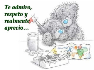 Te admiro,
respeto y
realmente
aprecio…