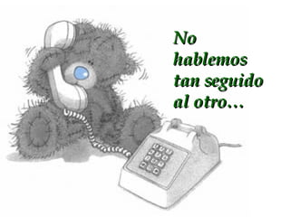 No hablemos tan seguido al otro…