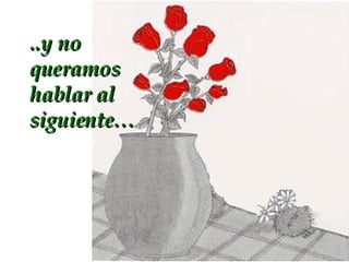 ..y no queramos hablar al siguiente…