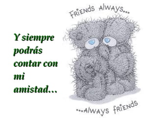 Y siempre podrás contar con mi amistad…
