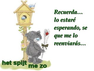 Recuerda… lo estaré esperando, se que me lo reenviarás…