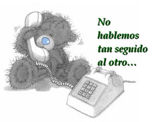 No hablemos tan seguido al otro…
